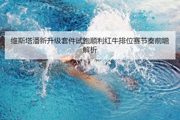 维斯塔潘新升级套件试跑顺利红牛排位赛节奏前瞻解析
